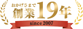 おかげさまで創業19年 since2007